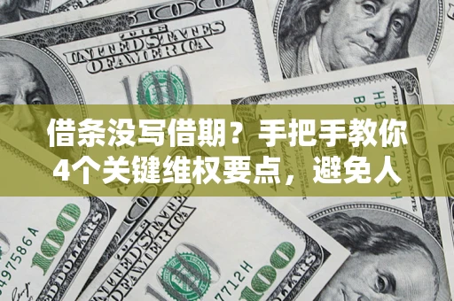 济南借条没写借期？手把手教你4个关键维权要点，避免人财两空