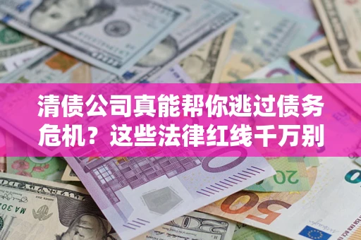 济南清债公司真能帮你逃过债务危机？这些法律红线千万别踩