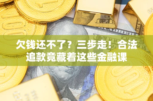 济南欠钱还不了？三步走！合法追款竟藏着这些金融课