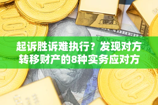 济南起诉胜诉难执行？发现对方转移财产的8种实务应对方案