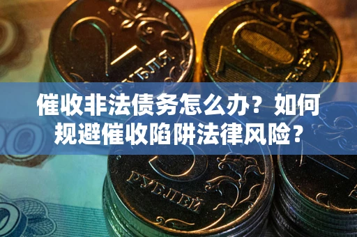 济南催收非法债务怎么办？如何规避催收陷阱法律风险？
