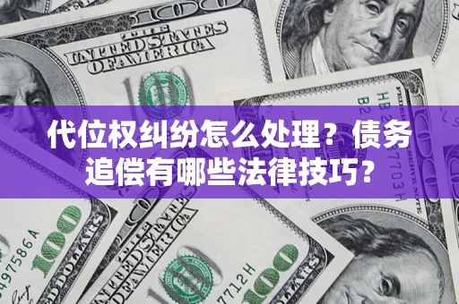 济南代位权纠纷怎么处理？债务追偿有哪些法律技巧？
