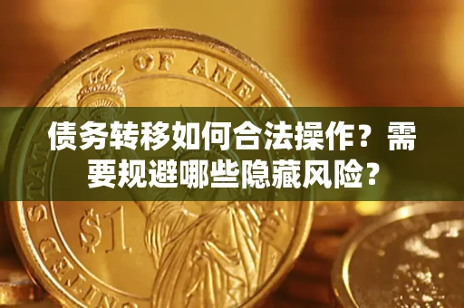 济南债务转移如何合法操作？需要规避哪些隐藏风险？