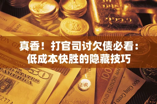 济南真香！打官司讨欠债必看：低成本快胜的隐藏技巧