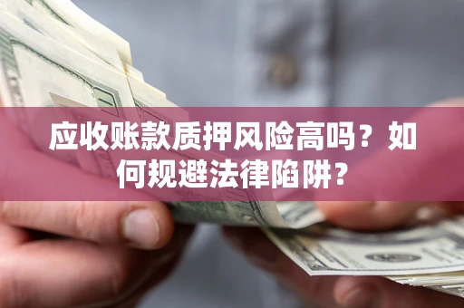 济南应收账款质押风险高吗？如何规避法律陷阱？
