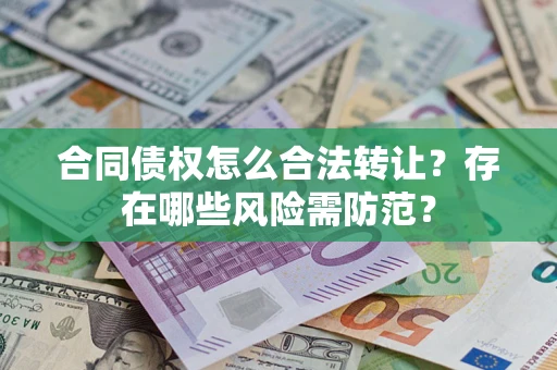 济南合同债权怎么合法转让？存在哪些风险需防范？