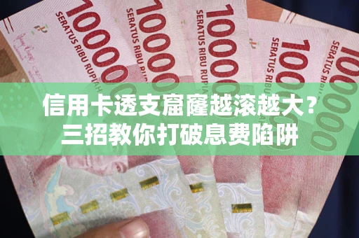 济南信用卡透支窟窿越滚越大？三招教你打破息费陷阱