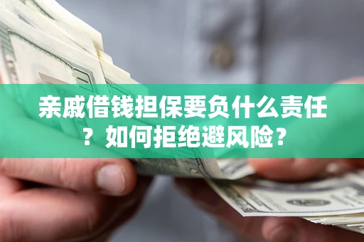 济南亲戚借钱担保要负什么责任？如何拒绝避风险？