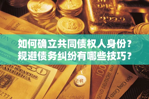 济南如何确立共同债权人身份？规避债务纠纷有哪些技巧？