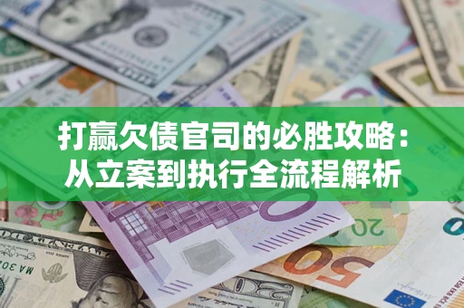 济南打赢欠债官司的必胜攻略：从立案到执行全流程解析