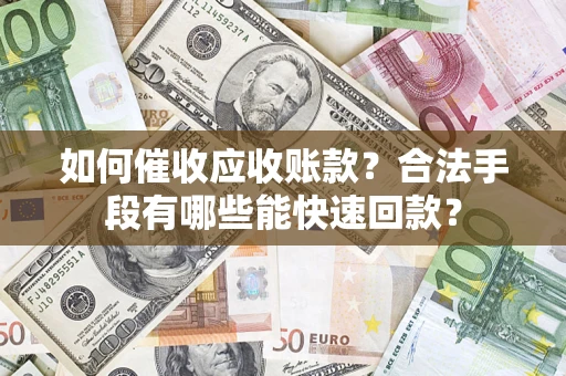 济南如何催收应收账款？合法手段有哪些能快速回款？