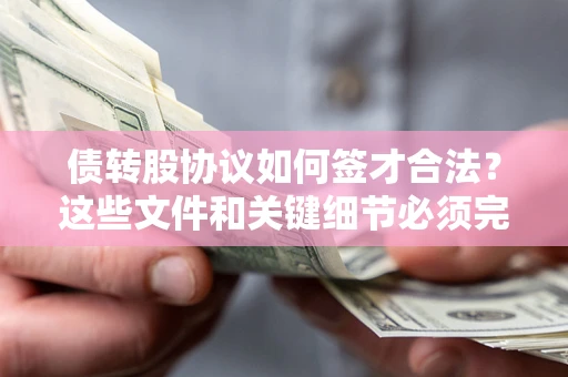 济南债转股协议如何签才合法？这些文件和关键细节必须完整