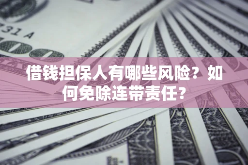 济南借钱担保人有哪些风险？如何免除连带责任？