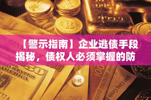 济南【警示指南】企业逃债手段揭秘，债权人必须掌握的防坑宝典
