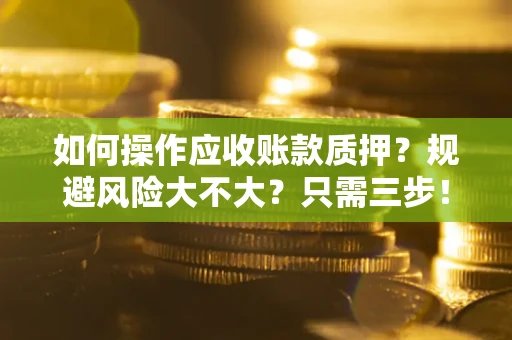 济南如何操作应收账款质押？规避风险大不大？只需三步！