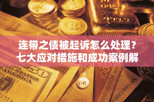 济南连带之债被起诉怎么处理？七大应对措施和成功案例解析
