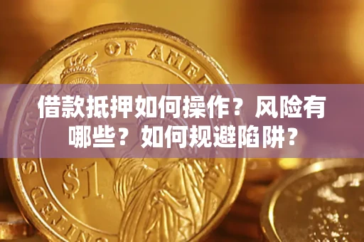 济南借款抵押如何操作?风险有哪些?如何规避陷阱? 济南借款抵押如何操作?风险有哪些?如何规避陷阱?