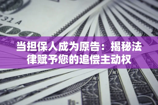 济南当担保人成为原告:揭秘法律赋予您的追偿主动权 济南当担保人成为原告:揭秘法律赋予您的追偿主动权