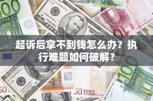 济南起诉后拿不到钱怎么办?执行难题如何破解? 济南起诉后拿不到钱怎么办?执行难题如何破解?