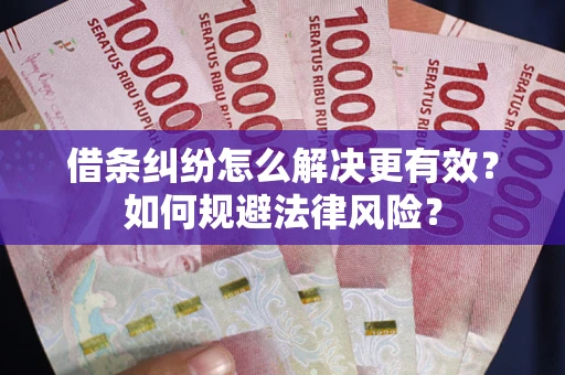 济南借条纠纷怎么解决更有效？如何规避法律风险？