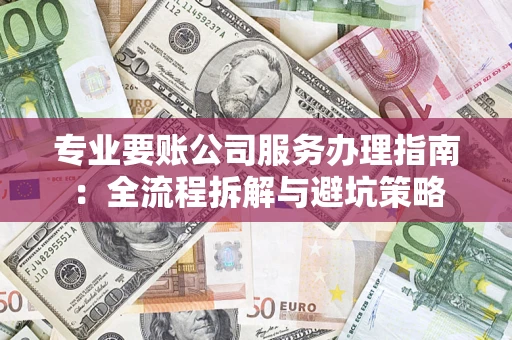 济南专业要账公司服务办理指南：全流程拆解与避坑策略