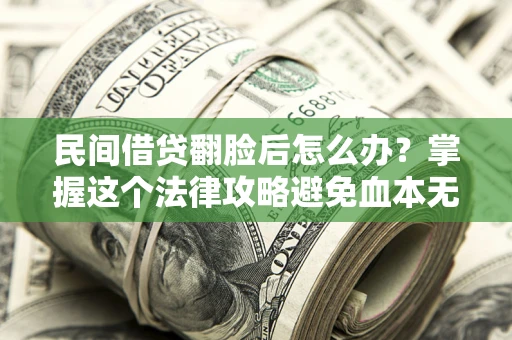 济南民间借贷翻脸后怎么办？掌握这个法律攻略避免血本无归