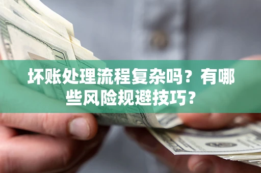 济南坏账处理流程复杂吗？有哪些风险规避技巧？