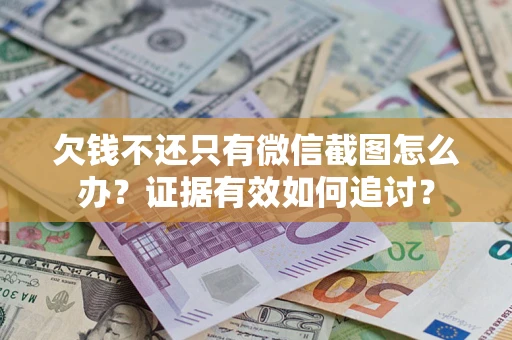 济南欠钱不还只有微信截图怎么办？证据有效如何追讨？