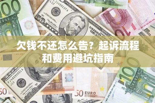 济南欠钱不还怎么告?起诉流程和费用避坑指南 济南欠钱不还怎么告?起诉流程和费用避坑指南