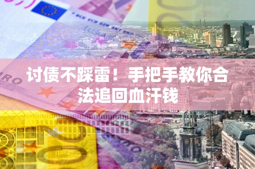 济南讨债不踩雷！手把手教你合法追回血汗钱