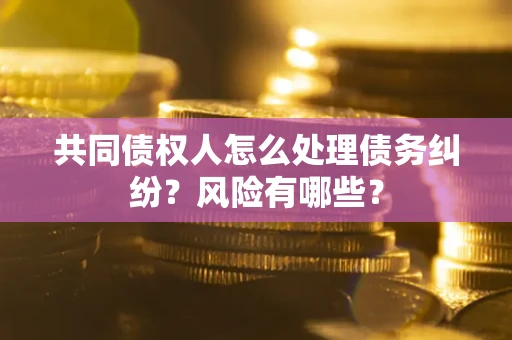 济南共同债权人怎么处理债务纠纷？风险有哪些？