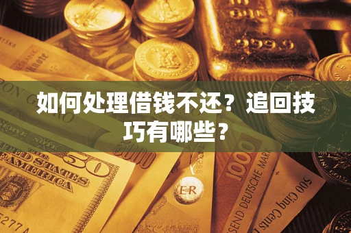 济南如何处理借钱不还？追回技巧有哪些？