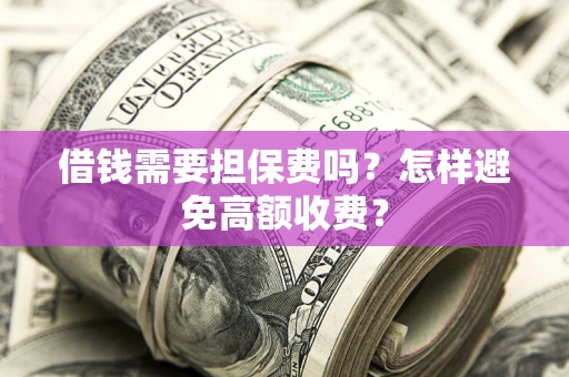 济南借钱需要担保费吗？怎样避免高额收费？