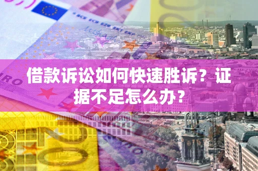济南借款诉讼如何快速胜诉？证据不足怎么办？