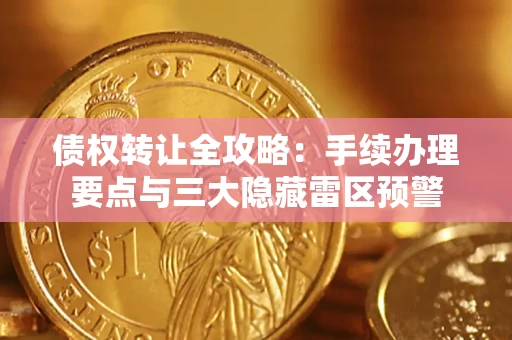 济南债权转让全攻略：手续办理要点与三大隐藏雷区预警