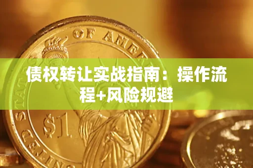 济南债权转让实战指南：操作流程+风险规避