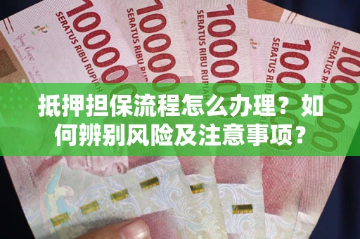 济南抵押担保流程怎么办理？如何辨别风险及注意事项？