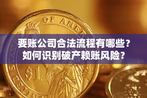 济南要账公司合法流程有哪些？如何识别破产赖账风险？