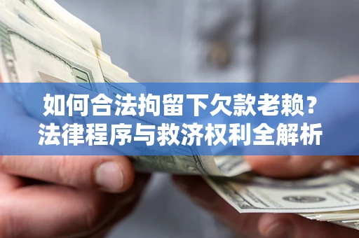 济南如何合法拘留下欠款老赖？法律程序与救济权利全解析