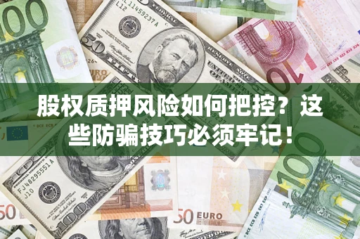 济南股权质押风险如何把控？这些防骗技巧必须牢记！