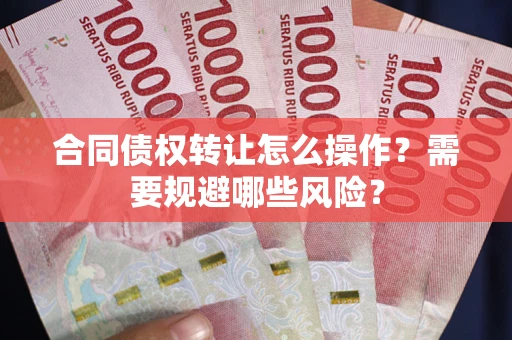 济南合同债权转让怎么操作？需要规避哪些风险？