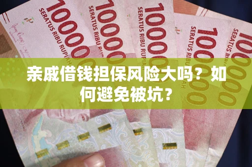 济南亲戚借钱担保风险大吗？如何避免被坑？