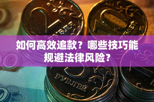 济南如何高效追款？哪些技巧能规避法律风险？