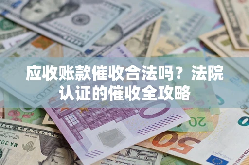 济南应收账款催收合法吗？法院认证的催收全攻略