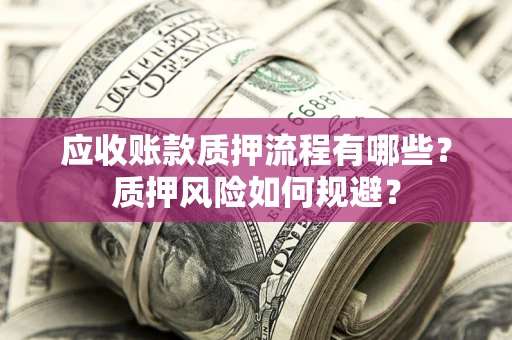济南应收账款质押流程有哪些？质押风险如何规避？
