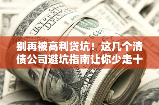 济南别再被高利贷坑！这几个清债公司避坑指南让你少走十年弯路
