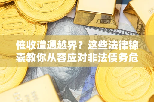 济南催收遭遇越界？这些法律锦囊教你从容应对非法债务危机