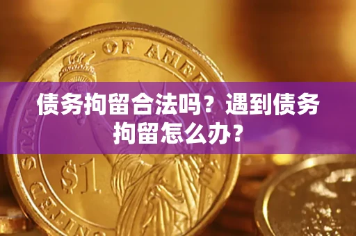济南债务拘留合法吗？遇到债务拘留怎么办？