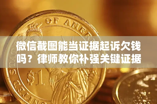 济南微信截图能当证据起诉欠钱吗？律师教你补强关键证据