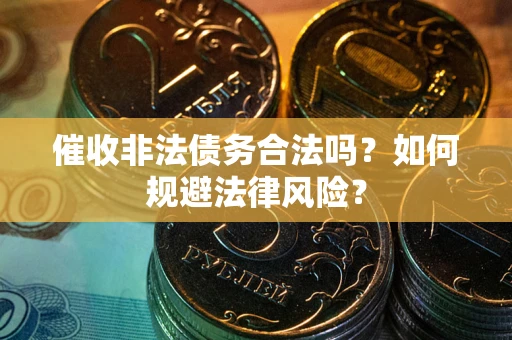 济南催收非法债务合法吗？如何规避法律风险？